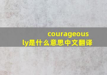 courageously是什么意思中文翻译