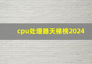 cpu处理器天梯榜2024