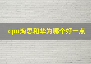 cpu海思和华为哪个好一点