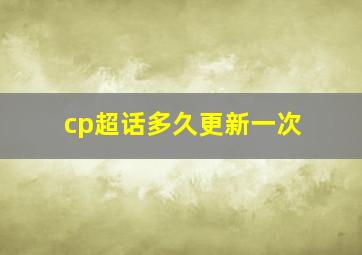 cp超话多久更新一次