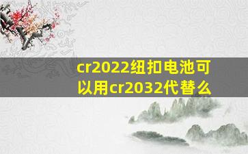 cr2022纽扣电池可以用cr2032代替么