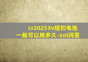 cr20253v纽扣电池一般可以用多久-zol问答