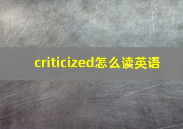 criticized怎么读英语