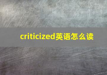 criticized英语怎么读