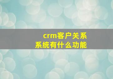 crm客户关系系统有什么功能