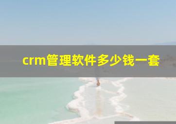 crm管理软件多少钱一套