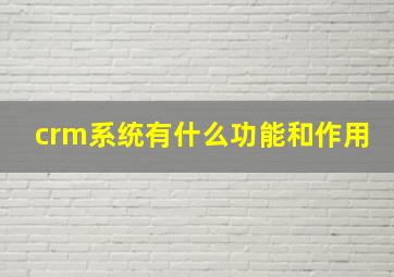 crm系统有什么功能和作用