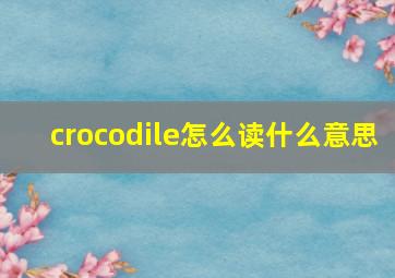 crocodile怎么读什么意思