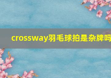 crossway羽毛球拍是杂牌吗