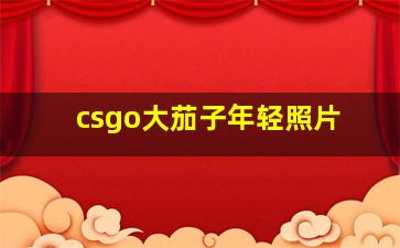 csgo大茄子年轻照片