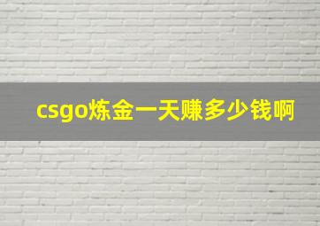 csgo炼金一天赚多少钱啊