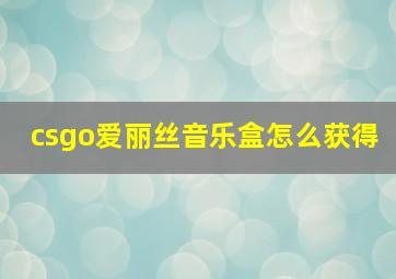 csgo爱丽丝音乐盒怎么获得