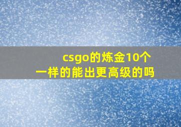 csgo的炼金10个一样的能出更高级的吗