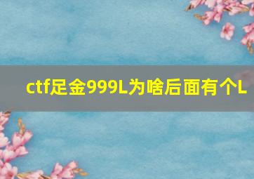 ctf足金999L为啥后面有个L