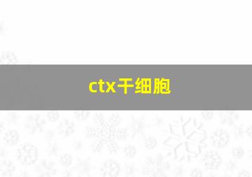 ctx干细胞