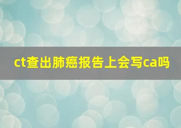 ct查出肺癌报告上会写ca吗