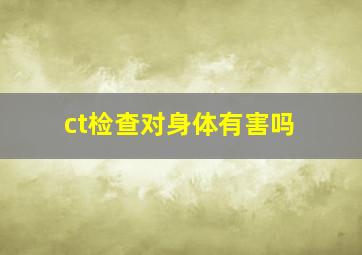 ct检查对身体有害吗