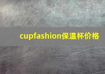 cupfashion保温杯价格