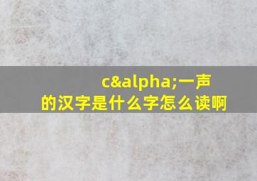 cα一声的汉字是什么字怎么读啊