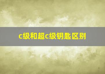 c级和超c级钥匙区别