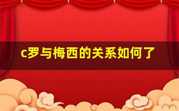 c罗与梅西的关系如何了