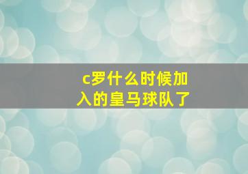 c罗什么时候加入的皇马球队了