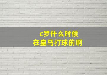 c罗什么时候在皇马打球的啊