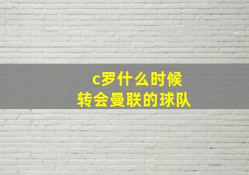 c罗什么时候转会曼联的球队