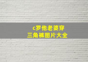 c罗他老婆穿三角裤图片大全