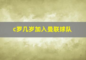 c罗几岁加入曼联球队