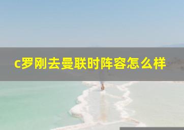 c罗刚去曼联时阵容怎么样