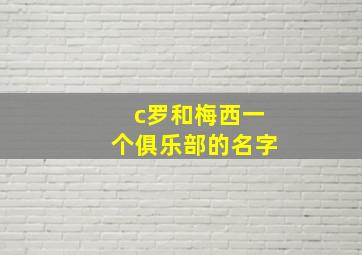 c罗和梅西一个俱乐部的名字