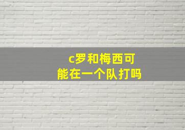 c罗和梅西可能在一个队打吗