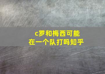 c罗和梅西可能在一个队打吗知乎