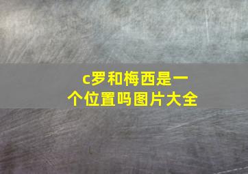 c罗和梅西是一个位置吗图片大全