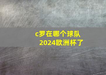 c罗在哪个球队2024欧洲杯了