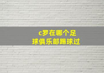 c罗在哪个足球俱乐部踢球过