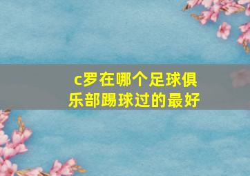 c罗在哪个足球俱乐部踢球过的最好