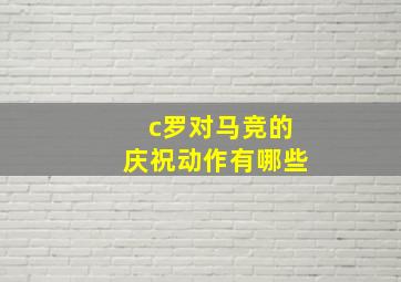 c罗对马竞的庆祝动作有哪些