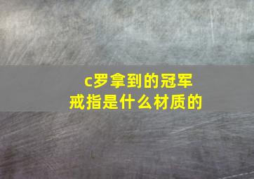 c罗拿到的冠军戒指是什么材质的