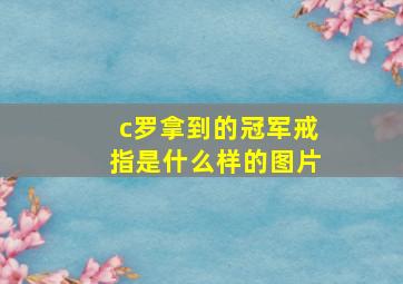 c罗拿到的冠军戒指是什么样的图片