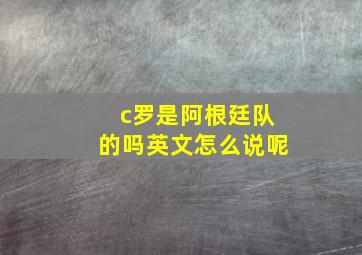 c罗是阿根廷队的吗英文怎么说呢