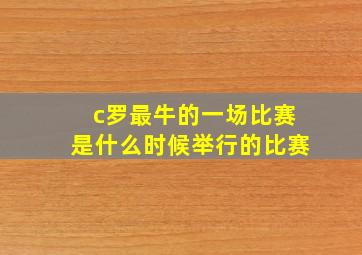 c罗最牛的一场比赛是什么时候举行的比赛