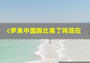 c罗来中国踢比赛了吗现在