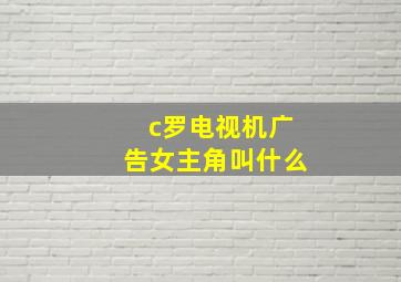 c罗电视机广告女主角叫什么