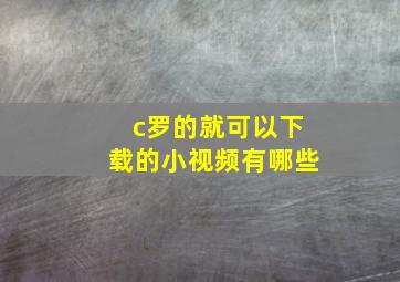 c罗的就可以下载的小视频有哪些