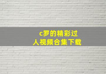 c罗的精彩过人视频合集下载