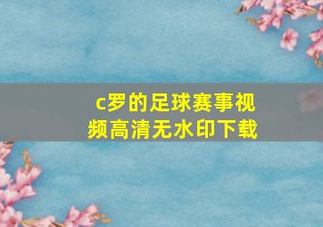 c罗的足球赛事视频高清无水印下载