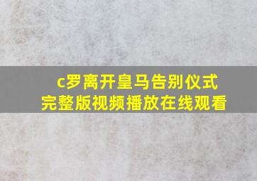 c罗离开皇马告别仪式完整版视频播放在线观看