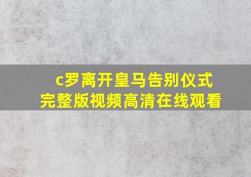 c罗离开皇马告别仪式完整版视频高清在线观看